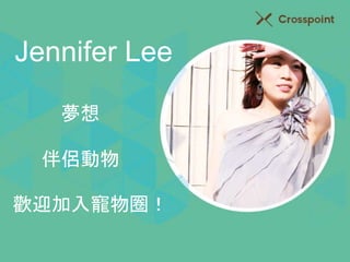Jennifer Lee 
夢想 
伴侶動物 
歡迎加入寵物圈！ 
 