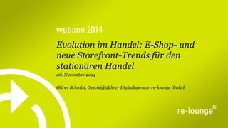 webcon2014 
Evolution im Handel: E-Shop-und neue Storefront-Trends für den stationären Handel 
08. November 2014 
Oliver Schmitt, Geschäftsführer Digitalagentur re-lounge GmbH  