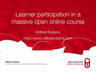 Learner participation in a 
massive open online course 
Wilfred Rubens 
http://www.wilfredrubens.com 
 