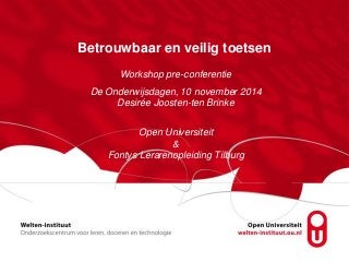 Betrouwbaar en veilig toetsen 
Workshop pre-conferentie 
De Onderwijsdagen, 10 november 2014 
Desirée Joosten-ten Brinke 
Open Universiteit 
& 
Fontys Lerarenopleiding Tilburg 
 