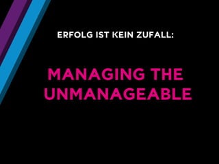 ERFOLG IST KEIN ZUFALL: MANAGING THEUNMANAGEABLE  