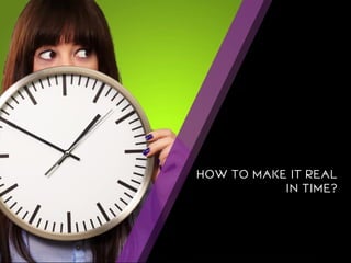 HOW TO MAKE IT REAL IN TIME?  