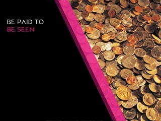 BE PAID TO 
BE SEEN  