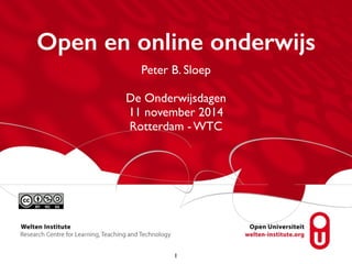 Open en online onderwijs 
Peter B. Sloep 
De Onderwijsdagen 
11 november 2014 
Rotterdam - WTC 
1 
 