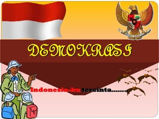 DEMOKRASI
Indonesia-ku tercinta……..

 