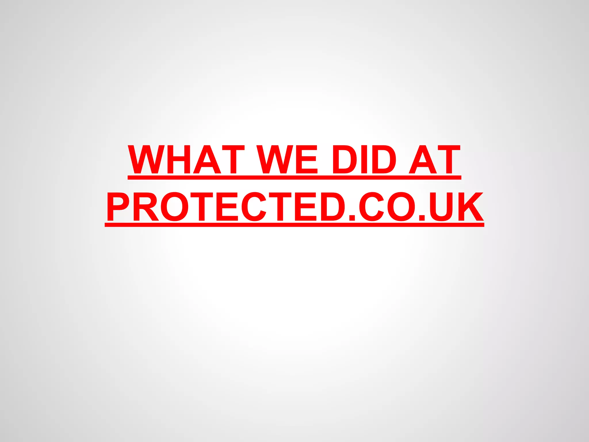 WHAT WE DID AT 
PROTECTED.CO.UK 
 