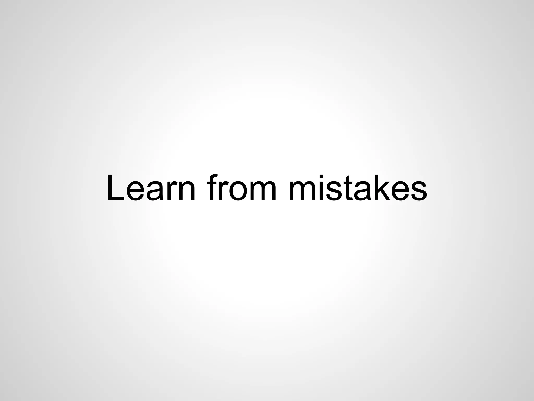 Learn from mistakes 
 