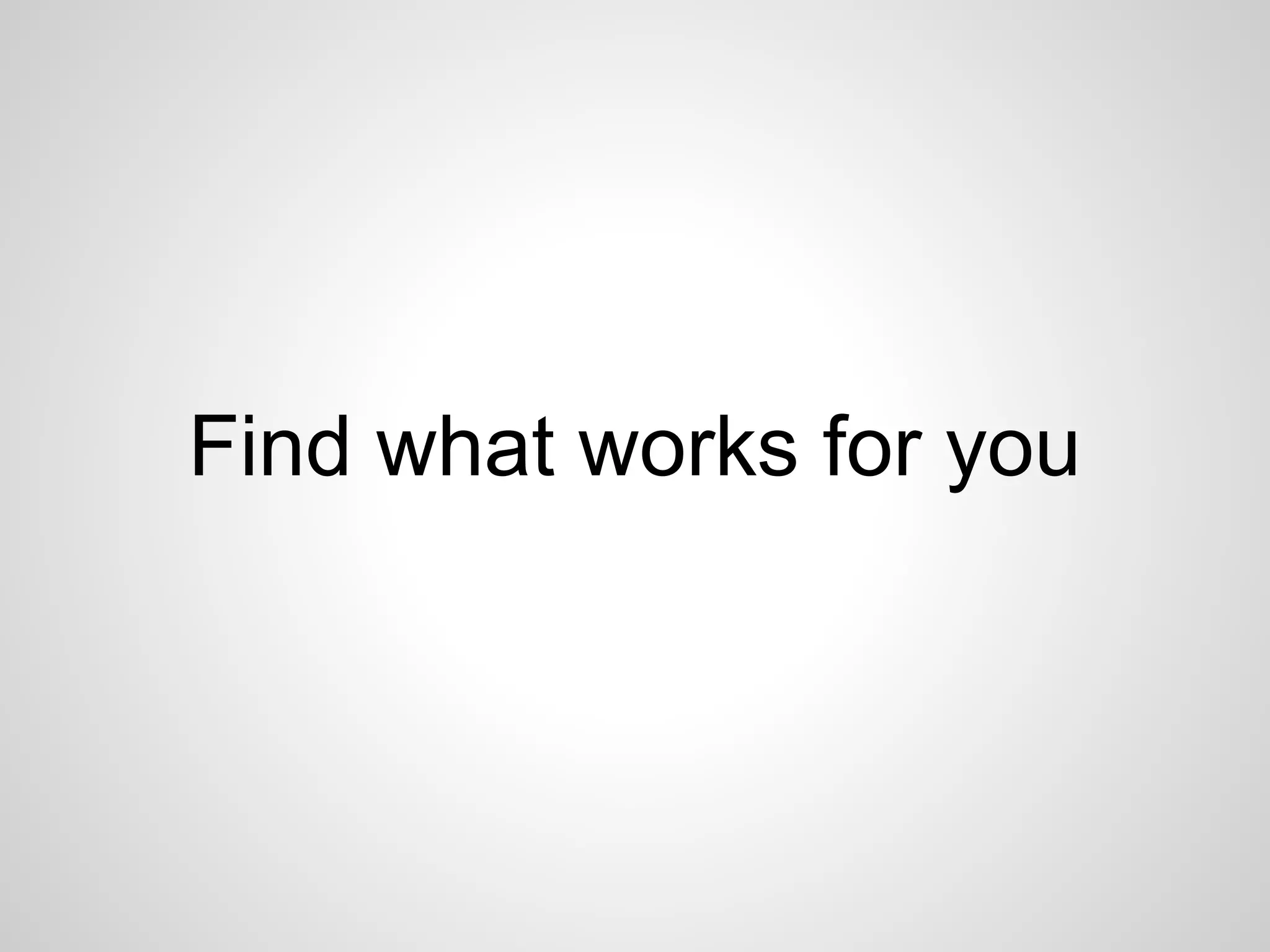 Find what works for you 
 
