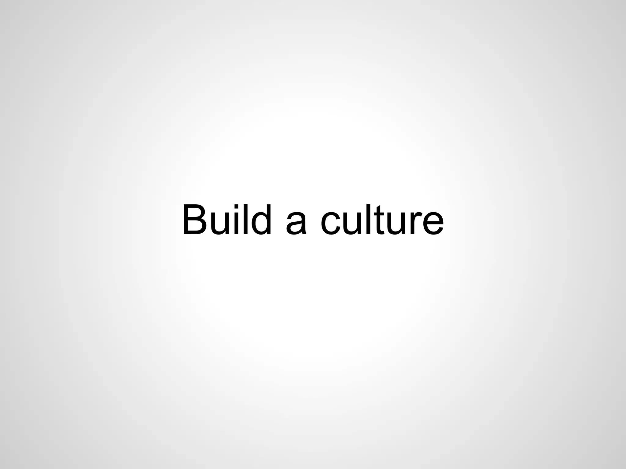 Build a culture 
 