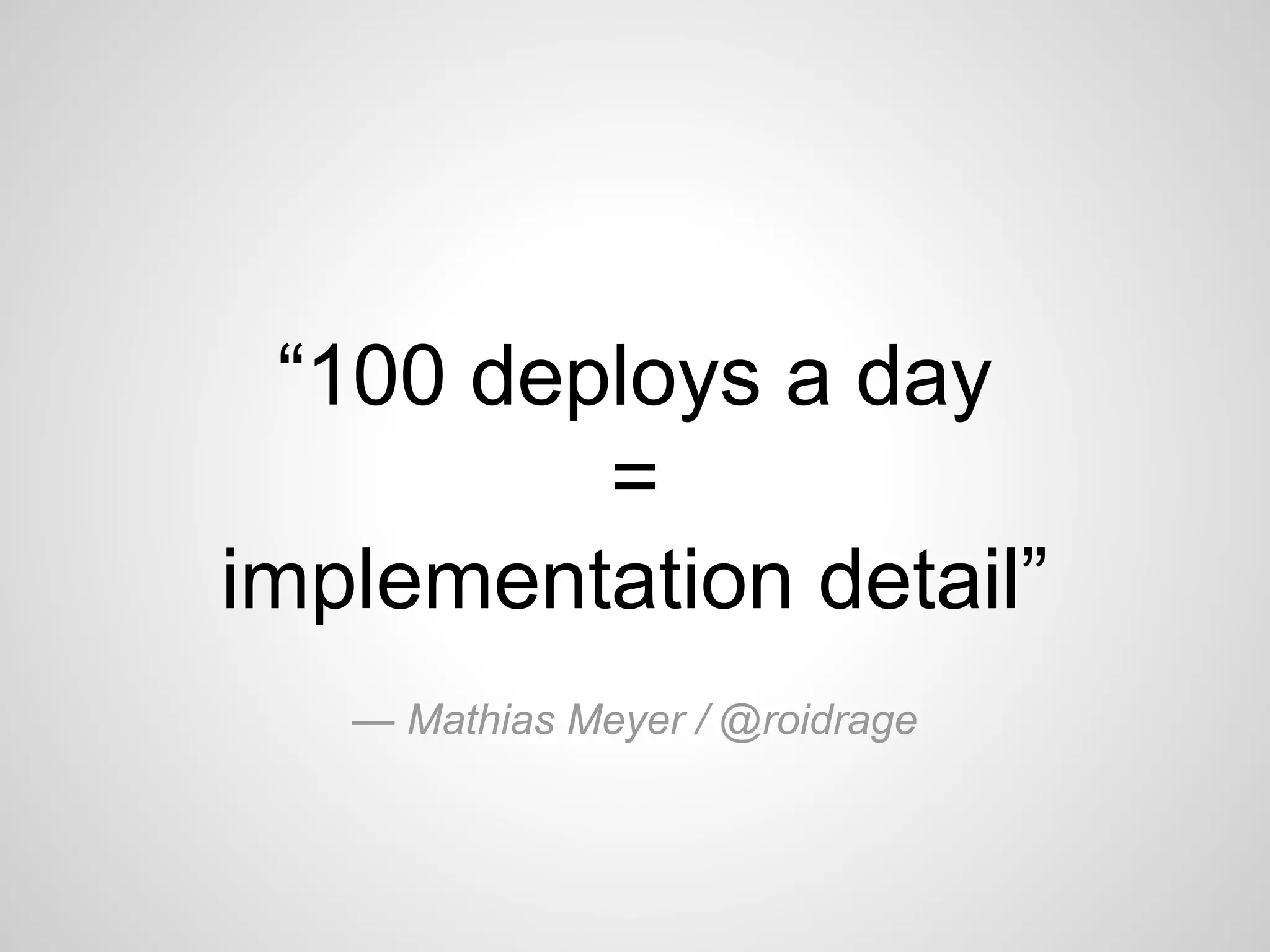 “100 deploys a day 
= 
implementation detail” 
— Mathias Meyer / @roidrage 
 