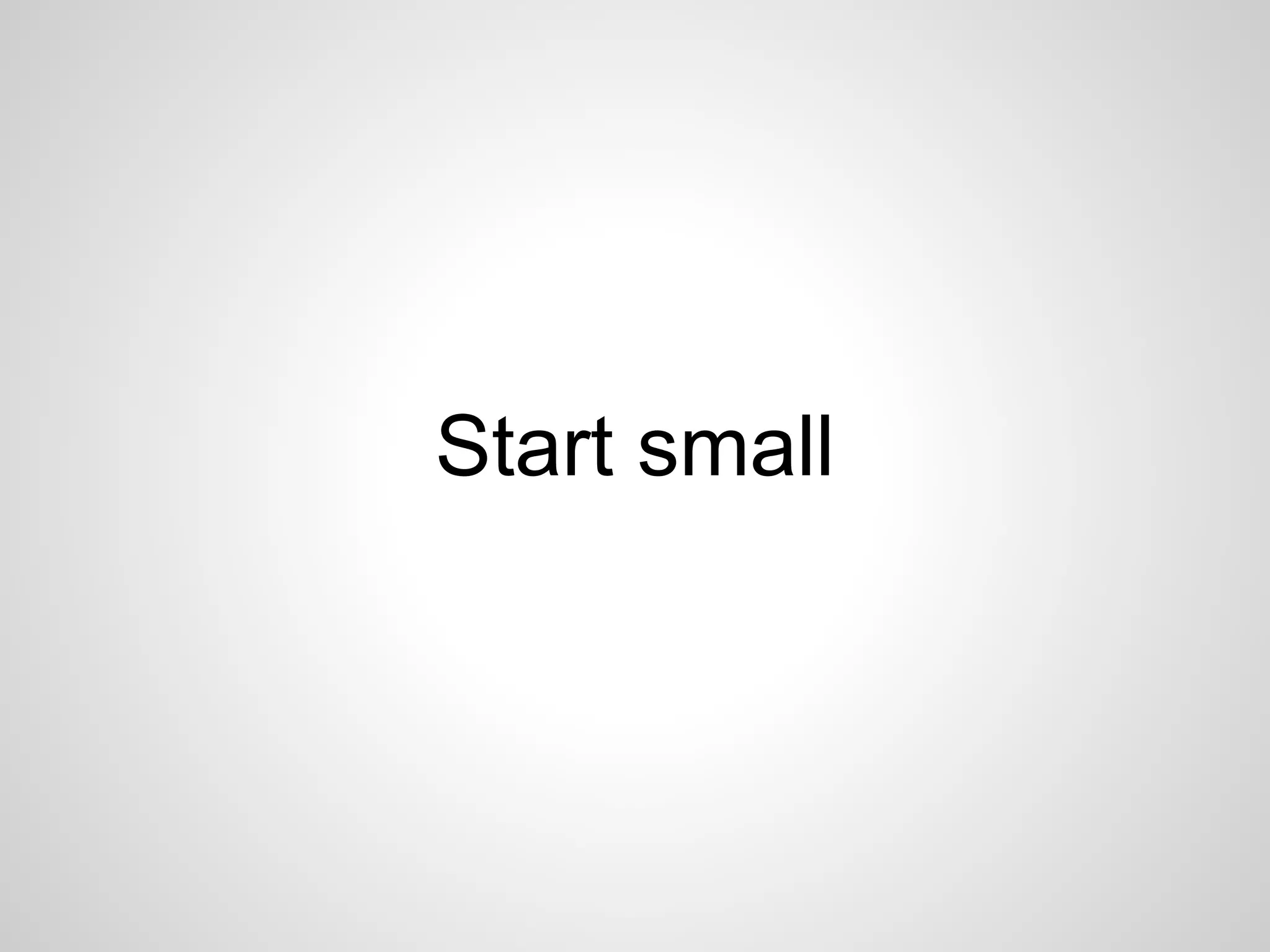Start small 
 