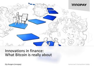 tomorrow’s transactions today 
Innovations in finance: 
What Bitcoin is really about 
Gijs Burgers (Innopay) 
Download the Cryptocurrency report here 
 