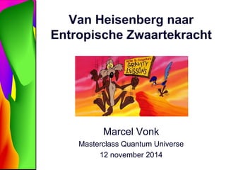 Van Heisenberg naar 
Entropische Zwaartekracht 
Marcel Vonk 
Masterclass Quantum Universe 
12 november 2014 
 