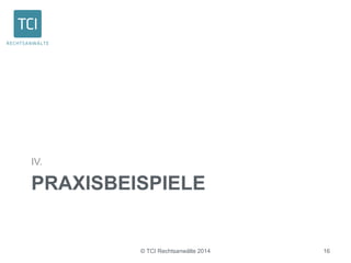 IV. 
PRAXISBEISPIELE 
© TCI Rechtsanwälte 2014 16 
 