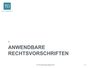 II. 
ANWENDBARE 
RECHTSVORSCHRIFTEN 
© TCI Rechtsanwälte 2014 6 
 