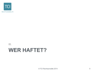 III. 
WER HAFTET? 
© TCI Rechtsanwälte 2014 9 
 