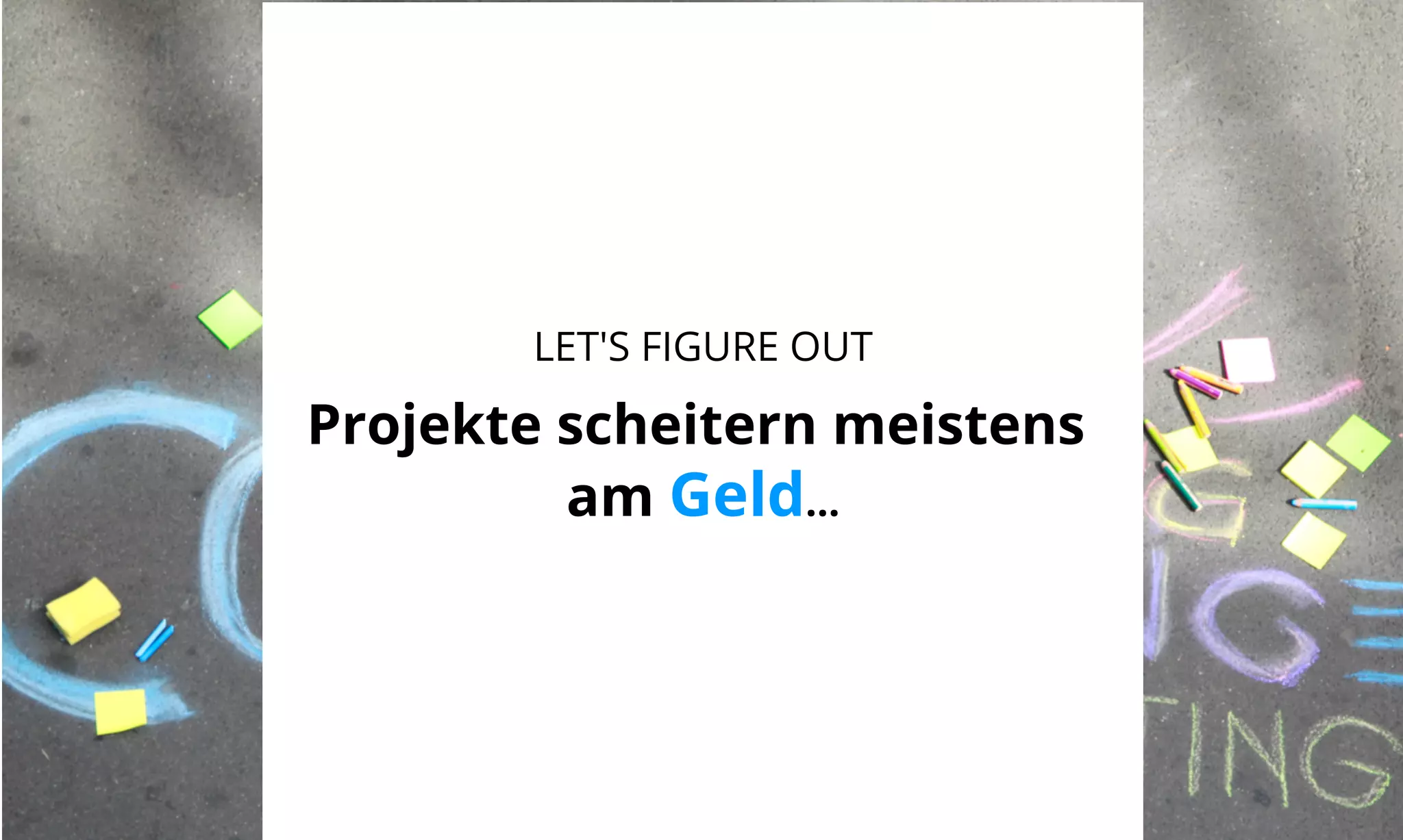 LET'S FIGURE OUT 
Projekte scheitern meistens 
am Geld... 
 