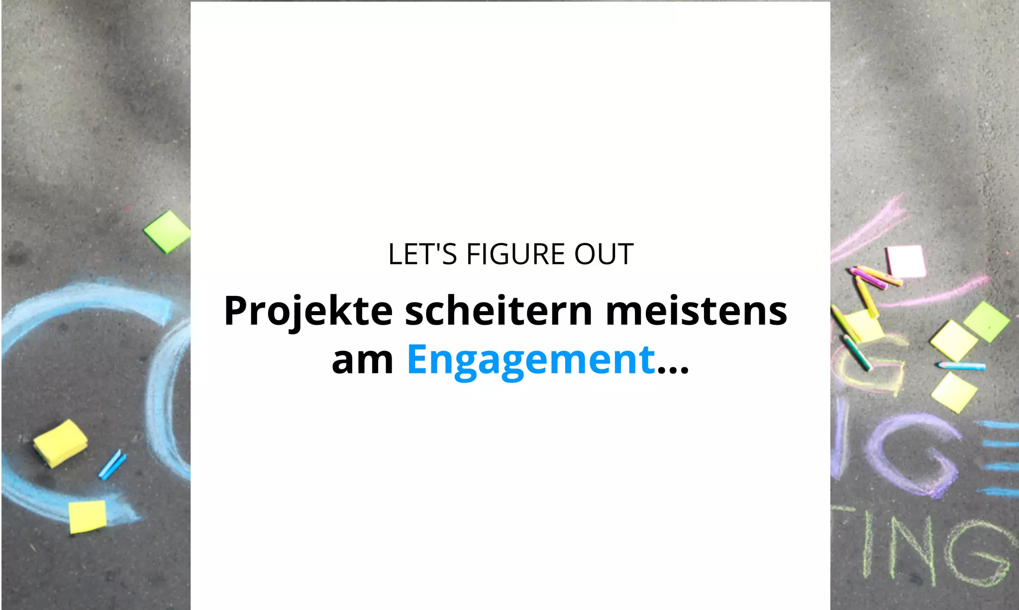 LET'S FIGURE OUT 
Projekte scheitern meistens 
am Engagement... 
 