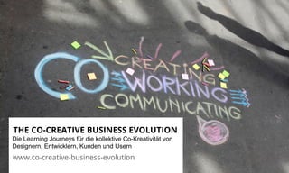 THE CO-CREATIVE BUSINESS EVOLUTION 
Die Learning Journeys für die kollektive Co-Kreativität von 
Designern, Entwicklern, Kunden und Usern 
www.co-creative-business-evolution 
 