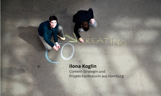 Ilona Koglin 
Content-Strategin und 
Projekt-Facilitatorin aus Hamburg 
 