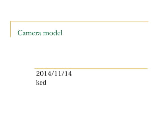 Camera model 
2014/11/14 
ked 
 