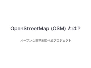 OpenStreetMap (OSM) とは？ 
オープンな世界地図作成プロジェクト 
 