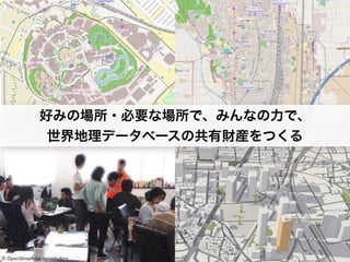 好みの場所・必要な場所で、みんなの力で、 
世界地理データベースの共有財産をつくる 
© OpenStreetMap contributors 
 