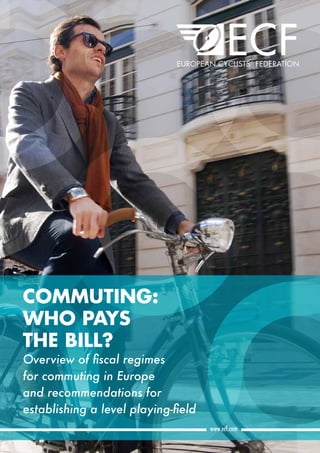 Commuting: Who Pays The Bill? 1www.ecf.com
     
         
COMMUTING:
WHO PAYS
THE BILL?
Overview of fiscal regimes
for commuting in Europe
and recommendations for
establishing a level playing-field 
 