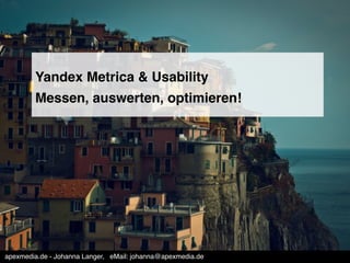 Yandex Metrica & Usability ! 
Messen, auswerten, optimieren!! 
apexmedia.de - Johanna Langer, !eMail: johanna@apexmedia.de! 
 