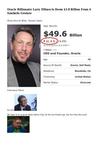 Oracle Billionaire Larry Ellison Is Down $1.8 Billion From A 
Symbolic Gesture 
Ellison Down $2 Billion - Business Insider 
ForbesLarry Ellison 
See Also 
Bill Gates Is At Least $6 Billion Richer Than He Was Six Months Ago, But Not From Microsoft 
 