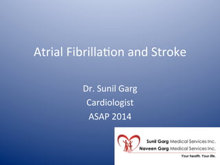 Atrial	
  Fibrilla*on	
  and	
  Stroke	
  
Dr.	
  Sunil	
  Garg	
  
Cardiologist	
  
ASAP	
  2014	
  
 