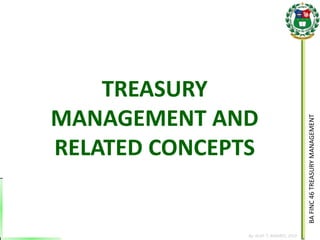 BA FINC 46 TREASURY MANAGEMENT 
By: KLIEF T. AMORES, 2014 
TREASURY MANAGEMENT AND RELATED CONCEPTS  