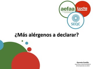SEQC 
SEQC 
¿Más alérgenos a declarar? 
Germán Castillo 
http://tiny.cc/GermanSEQC14 
18 de Noviembre de 2014 
 