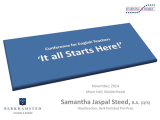 Leading 
Change 
with Parents 
November, 2014 
Moor Hall, Maidenhead 
Samantha Jaspal Steed, B.A. (QTS) 
Headteacher, Berk...