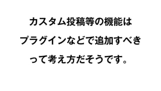 カスタム投稿等の機能は 
プラグインなどで追加すべき 
って考え方だそうです。 
 