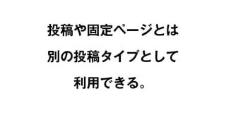 投稿や固定ページとは 
別の投稿タイプとして 
利用できる。 
 