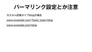 パーマリンク設定とか注意 
カスタム投稿タイプblogの場合 
www.example.com/?post_type=blog 
www.example.com/blog 
 