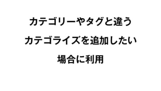 カテゴリーやタグと違う 
カテゴライズを追加したい 
場合に利用 
 