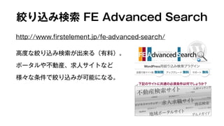 絞り込み検索 FE Advanced Search 
http://www.firstelement.jp/fe-advanced-search/ 
高度な絞り込み検索が出来る（有料）。 
ポータルや不動産、求人サイトなど 
様々な条件で絞り込みが可能になる。 
 