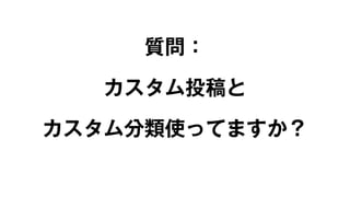 質問： 
カスタム投稿と 
カスタム分類使ってますか？ 
 