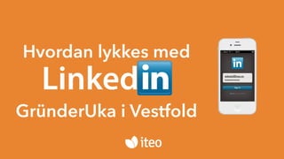 Hvordan lykkes med 
Linked eskedal@iteo.no 
********** 
GründerUka i Vestfold 
 