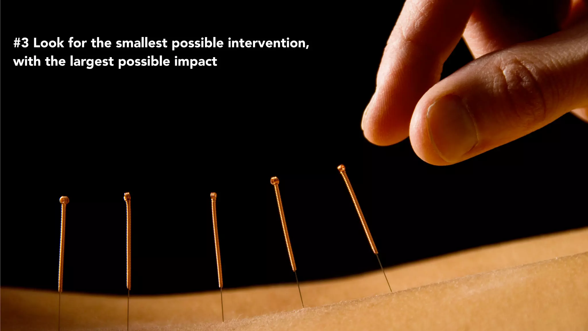 #3 Look for the smallest possible intervention,
with the largest possible impact
 