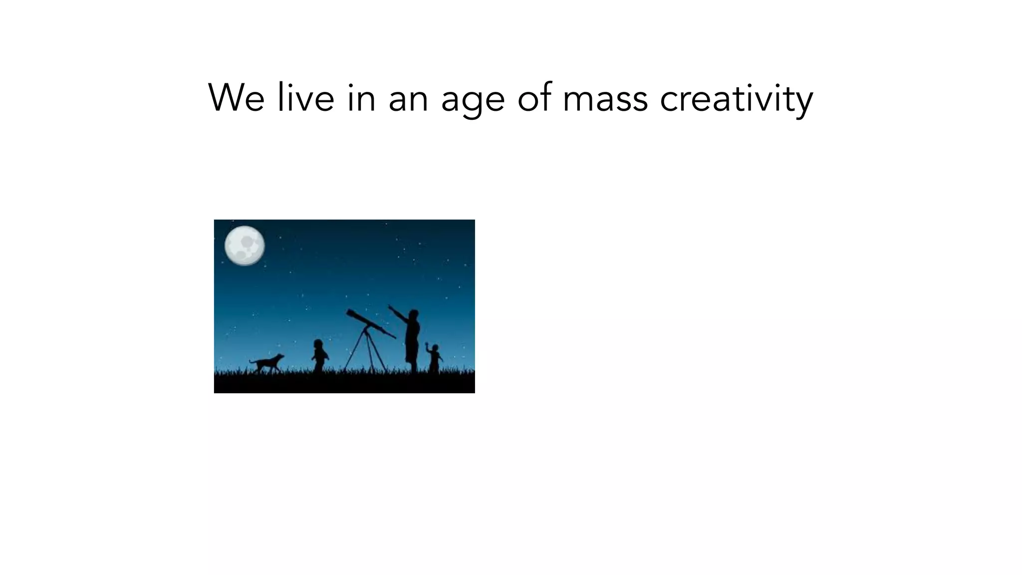 We live in an age of mass creativity
 