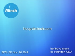 http://minsh.com 
Barbara Maim 
EPFL ED Nov. 20 2014 co-founder, CEO 
 