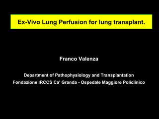 Franco Valenza
Department of Pathophysiology and Transplantation
Fondazione IRCCS Ca' Granda - Ospedale Maggiore Policlinico
Ex-Vivo Lung Perfusion for lung transplant.
 