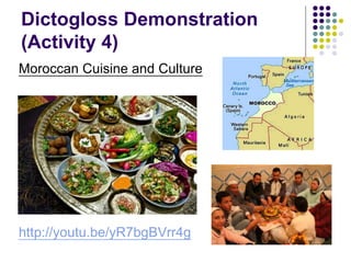 Dictogloss Demonstration
(Activity 4)
Moroccan Cuisine and Culture
http://youtu.be/yR7bgBVrr4g
 