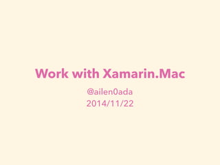 Work with Xamarin.Mac 
@ailen0ada 
2014/11/22 
 