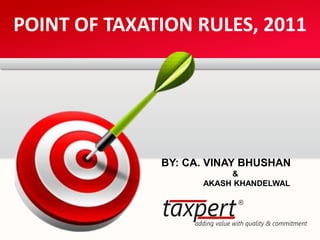 POINT OF TAXATION RULES,2011 
BY: CA. VINAY BHUSHAN 
& 
AKASH KHANDELWAL  