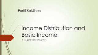 Income Distribution and Basic Income 
The Agenda of 21st Century 
Pertti Koistinen  