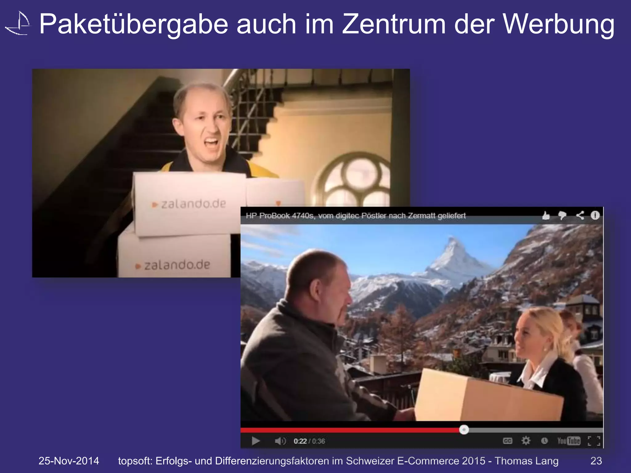 Paketübergabe auch im Zentrum der Werbung 
25-Nov-2014 topsoft: Erfolgs- und Differenzierungsfaktoren im Schweizer E-Commerce 2015 - Thomas Lang 23 
 